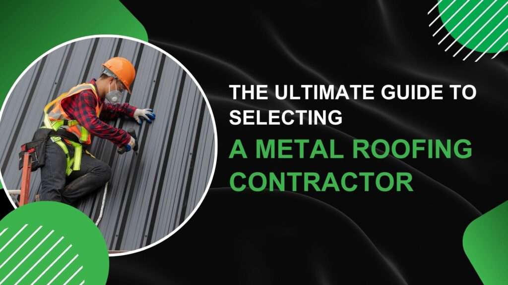 The Ultimate Guide to Selecting a Metal Roofing Contractor