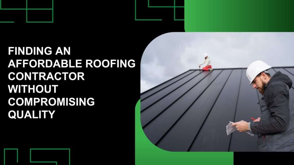 Finding an Affordable Roofing Contractor Without Compromising Quality