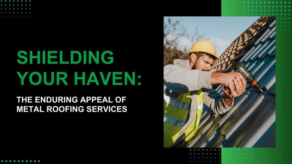 Shielding Your Haven: The Enduring Appeal of Metal Roofing Services