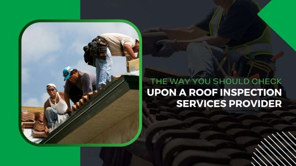 The Way You Should Check Upon A Roof Inspection Services Provider